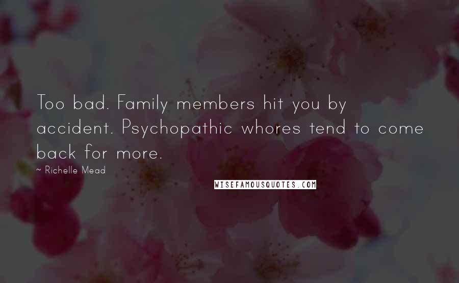 Richelle Mead Quotes: Too bad. Family members hit you by accident. Psychopathic whores tend to come back for more.