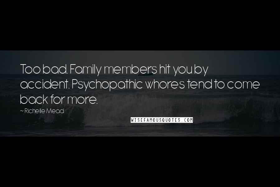 Richelle Mead Quotes: Too bad. Family members hit you by accident. Psychopathic whores tend to come back for more.