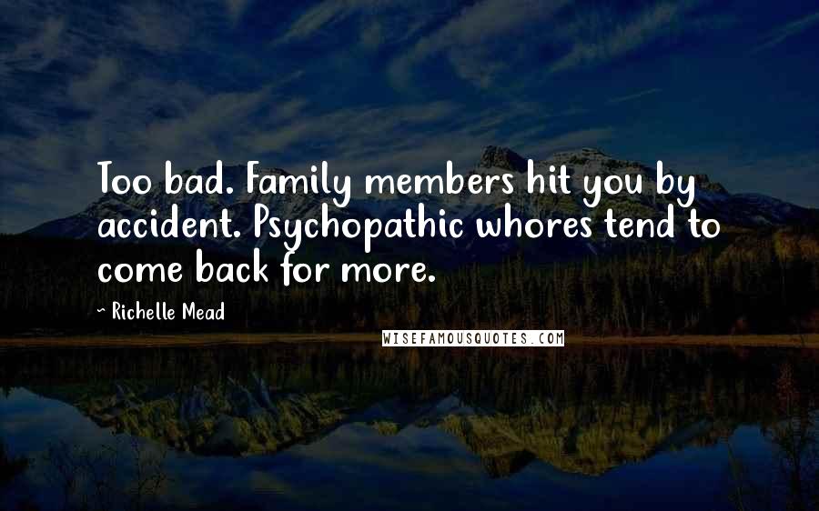 Richelle Mead Quotes: Too bad. Family members hit you by accident. Psychopathic whores tend to come back for more.