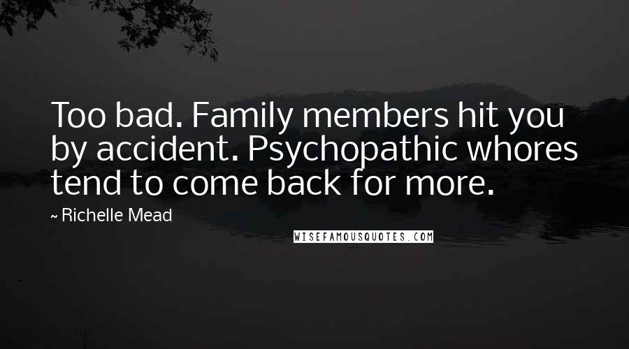 Richelle Mead Quotes: Too bad. Family members hit you by accident. Psychopathic whores tend to come back for more.