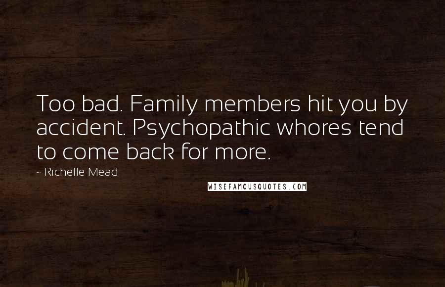 Richelle Mead Quotes: Too bad. Family members hit you by accident. Psychopathic whores tend to come back for more.