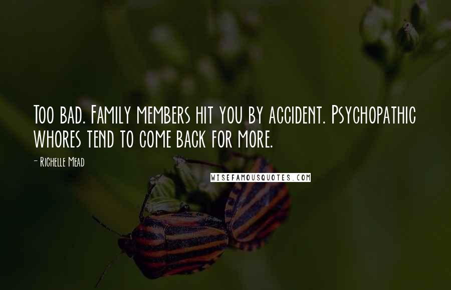 Richelle Mead Quotes: Too bad. Family members hit you by accident. Psychopathic whores tend to come back for more.