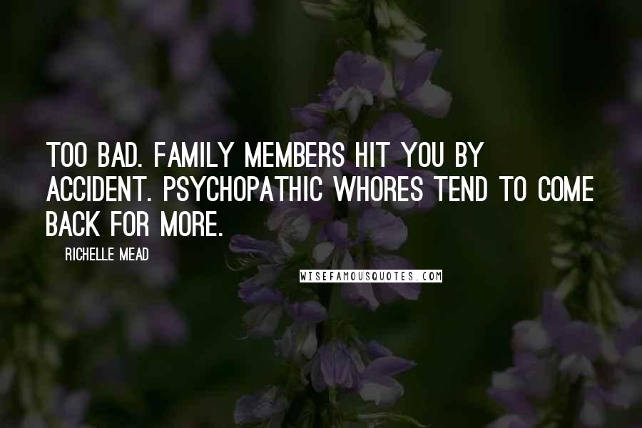 Richelle Mead Quotes: Too bad. Family members hit you by accident. Psychopathic whores tend to come back for more.