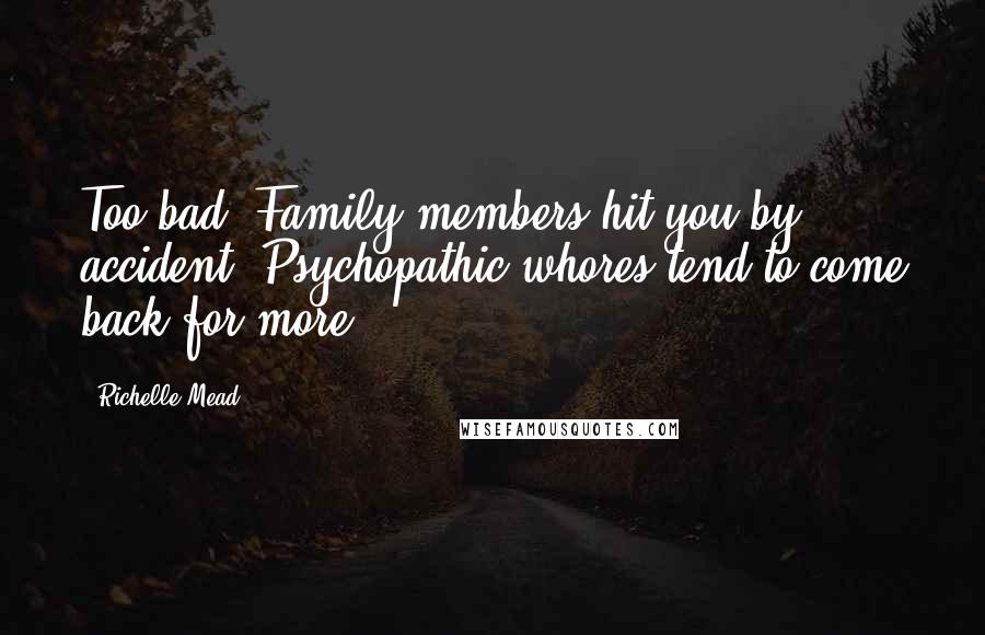 Richelle Mead Quotes: Too bad. Family members hit you by accident. Psychopathic whores tend to come back for more.