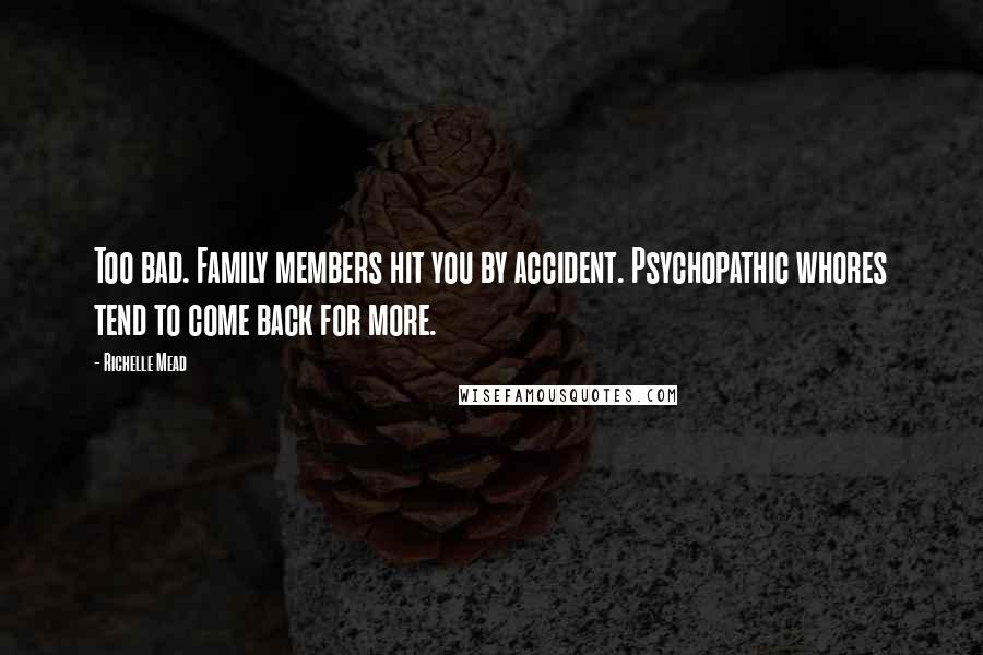 Richelle Mead Quotes: Too bad. Family members hit you by accident. Psychopathic whores tend to come back for more.