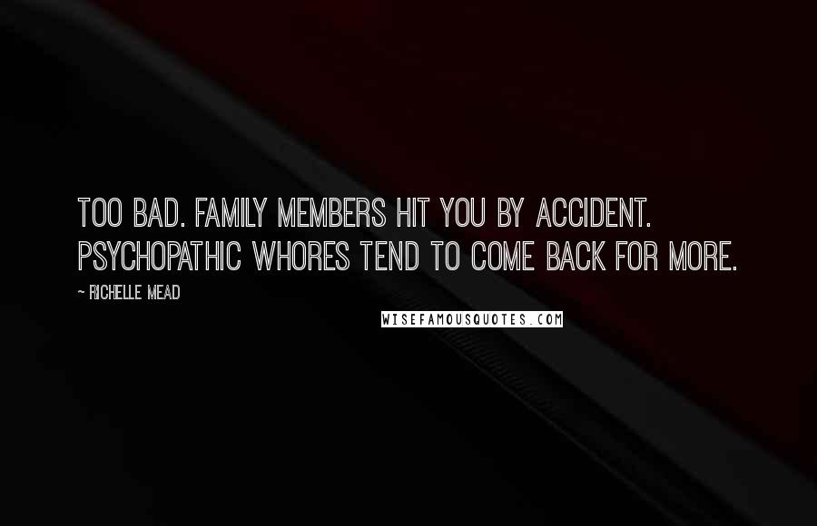 Richelle Mead Quotes: Too bad. Family members hit you by accident. Psychopathic whores tend to come back for more.
