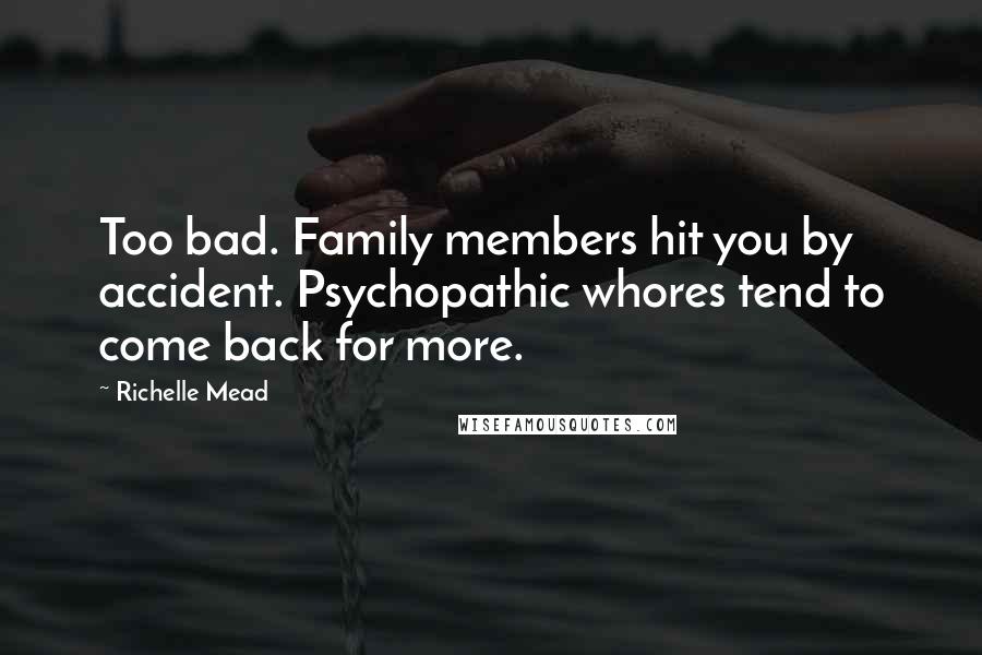 Richelle Mead Quotes: Too bad. Family members hit you by accident. Psychopathic whores tend to come back for more.