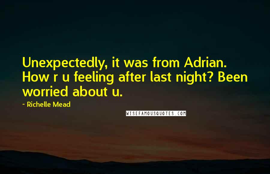 Richelle Mead Quotes: Unexpectedly, it was from Adrian. How r u feeling after last night? Been worried about u.