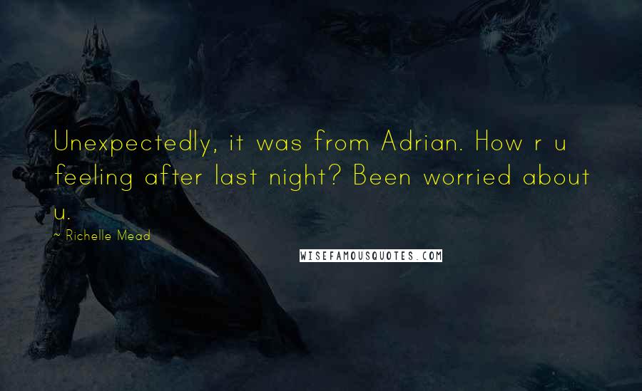 Richelle Mead Quotes: Unexpectedly, it was from Adrian. How r u feeling after last night? Been worried about u.