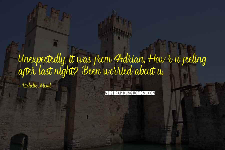 Richelle Mead Quotes: Unexpectedly, it was from Adrian. How r u feeling after last night? Been worried about u.