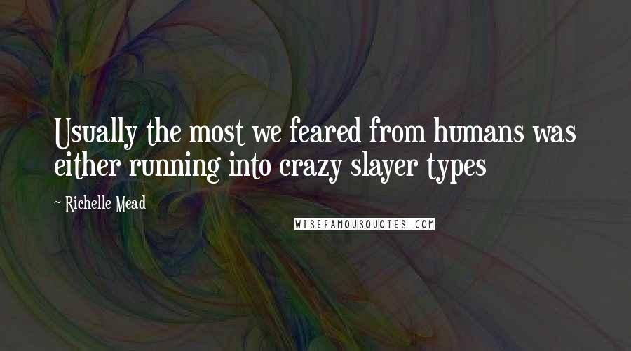 Richelle Mead Quotes: Usually the most we feared from humans was either running into crazy slayer types