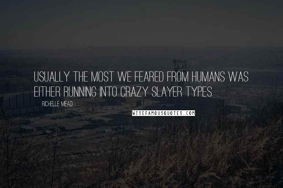 Richelle Mead Quotes: Usually the most we feared from humans was either running into crazy slayer types