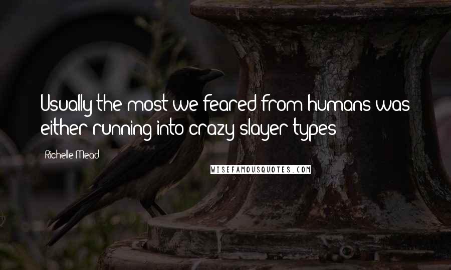 Richelle Mead Quotes: Usually the most we feared from humans was either running into crazy slayer types