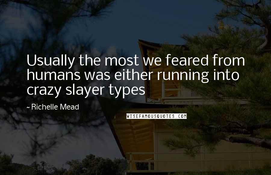 Richelle Mead Quotes: Usually the most we feared from humans was either running into crazy slayer types