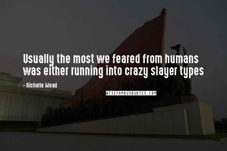 Richelle Mead Quotes: Usually the most we feared from humans was either running into crazy slayer types