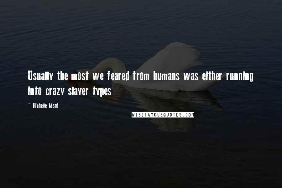 Richelle Mead Quotes: Usually the most we feared from humans was either running into crazy slayer types