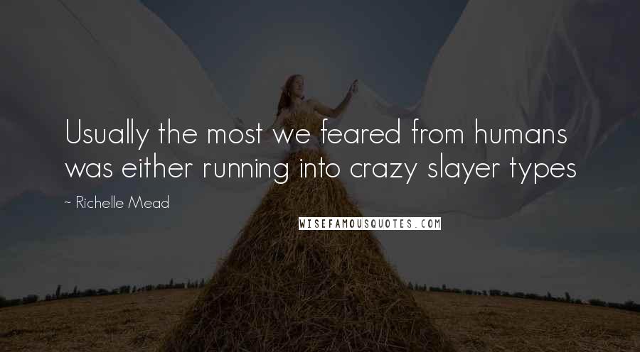Richelle Mead Quotes: Usually the most we feared from humans was either running into crazy slayer types