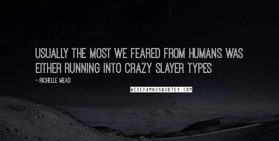 Richelle Mead Quotes: Usually the most we feared from humans was either running into crazy slayer types