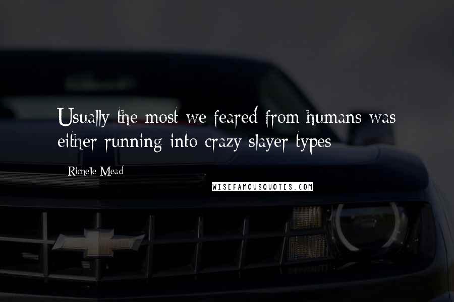 Richelle Mead Quotes: Usually the most we feared from humans was either running into crazy slayer types