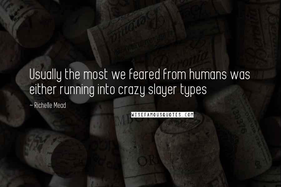 Richelle Mead Quotes: Usually the most we feared from humans was either running into crazy slayer types
