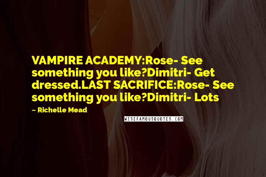 Richelle Mead Quotes: VAMPIRE ACADEMY:Rose- See something you like?Dimitri- Get dressed.LAST SACRIFICE:Rose- See something you like?Dimitri- Lots