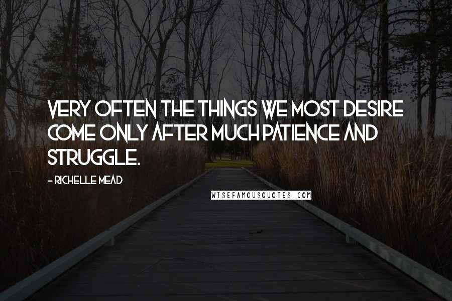 Richelle Mead Quotes: Very often the things we most desire come only after much patience and struggle.