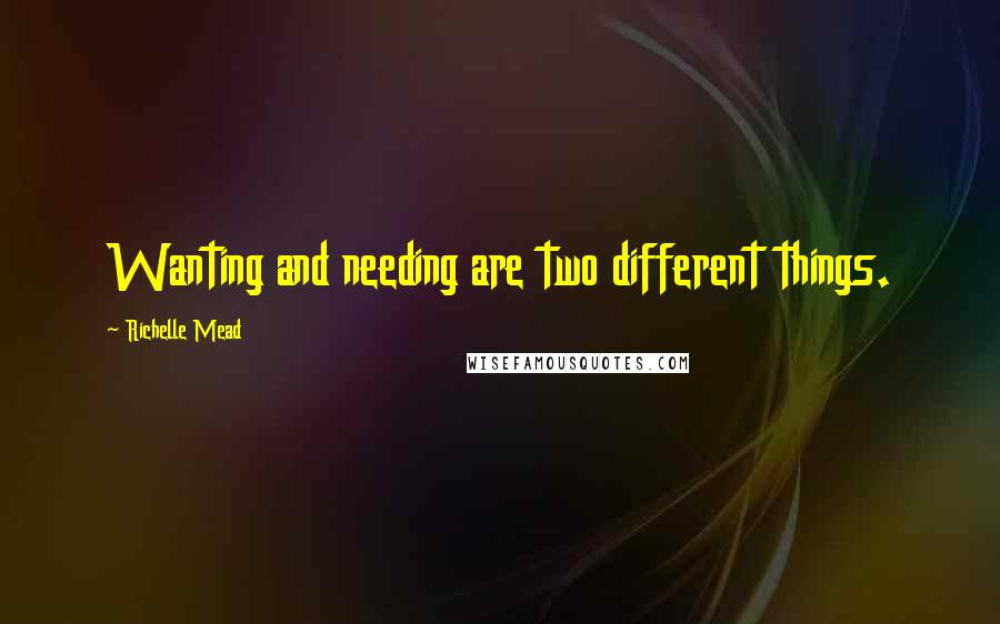 Richelle Mead Quotes: Wanting and needing are two different things.