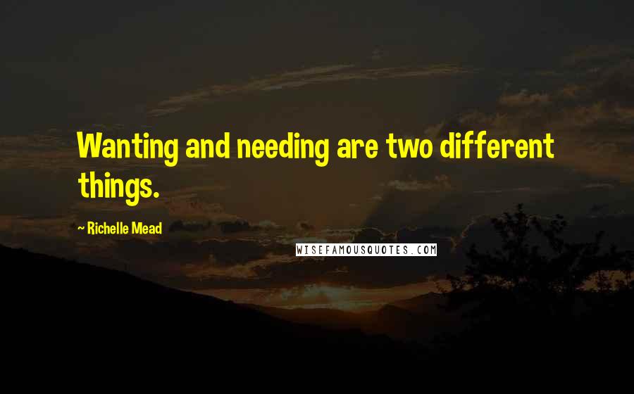 Richelle Mead Quotes: Wanting and needing are two different things.