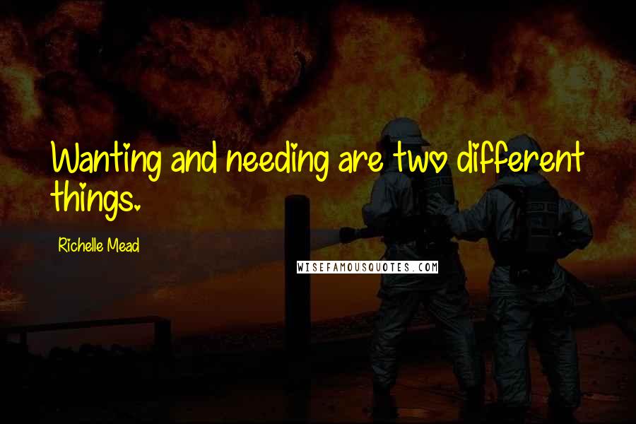 Richelle Mead Quotes: Wanting and needing are two different things.