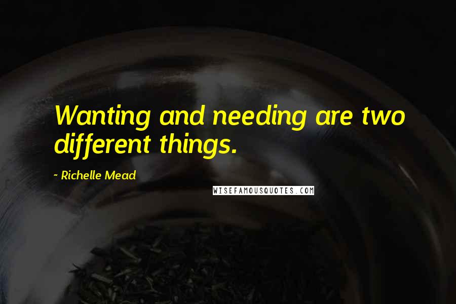 Richelle Mead Quotes: Wanting and needing are two different things.