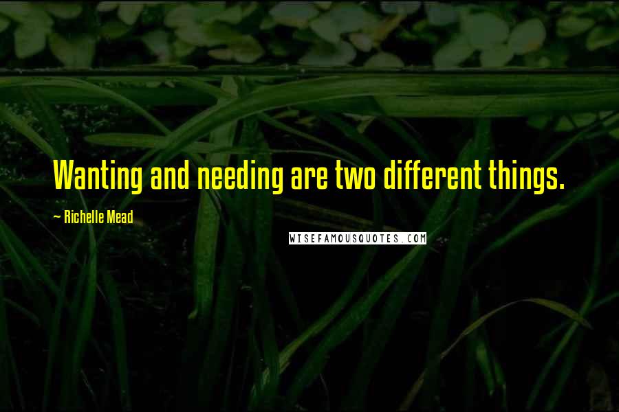 Richelle Mead Quotes: Wanting and needing are two different things.