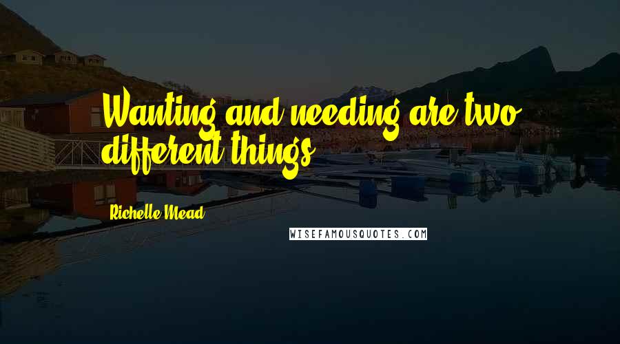 Richelle Mead Quotes: Wanting and needing are two different things.