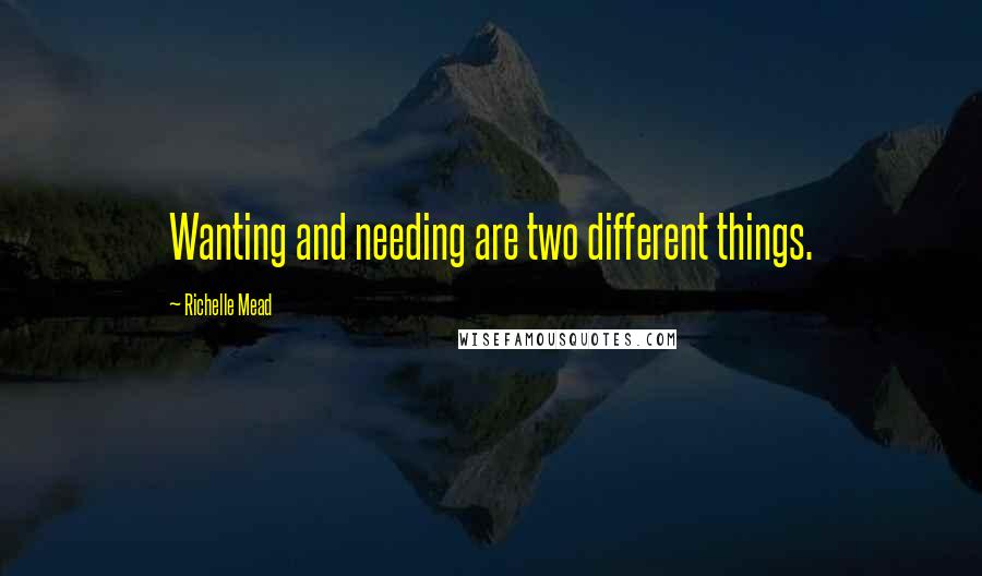Richelle Mead Quotes: Wanting and needing are two different things.