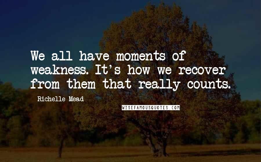Richelle Mead Quotes: We all have moments of weakness. It's how we recover from them that really counts.