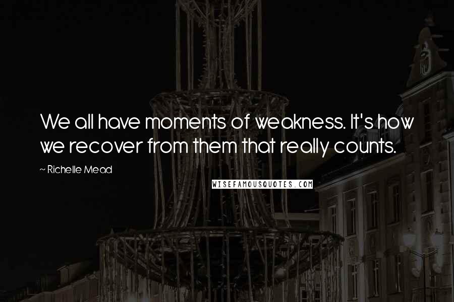 Richelle Mead Quotes: We all have moments of weakness. It's how we recover from them that really counts.