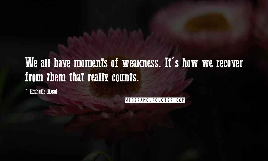 Richelle Mead Quotes: We all have moments of weakness. It's how we recover from them that really counts.