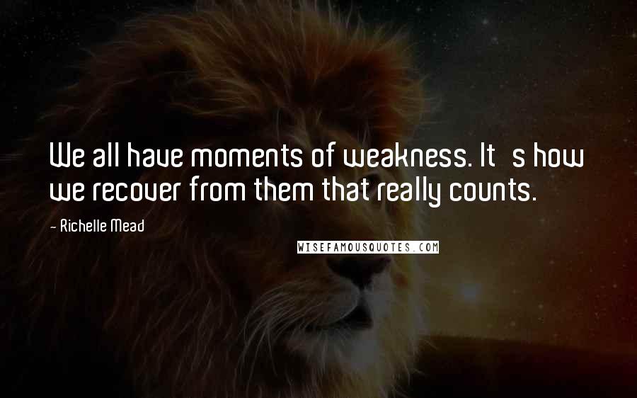 Richelle Mead Quotes: We all have moments of weakness. It's how we recover from them that really counts.