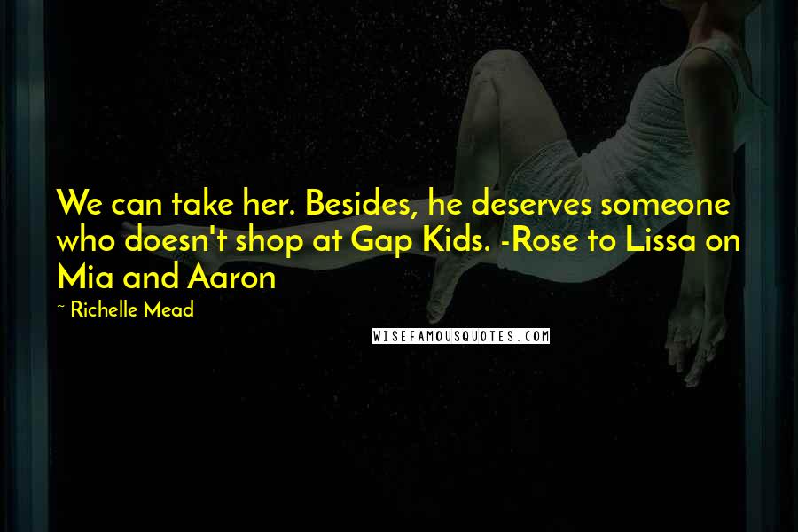 Richelle Mead Quotes: We can take her. Besides, he deserves someone who doesn't shop at Gap Kids. -Rose to Lissa on Mia and Aaron