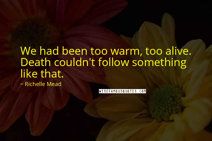 Richelle Mead Quotes: We had been too warm, too alive. Death couldn't follow something like that.