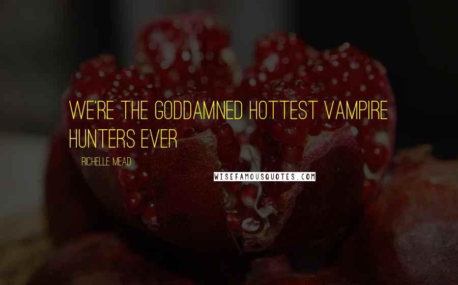 Richelle Mead Quotes: We're the goddamned hottest vampire hunters ever