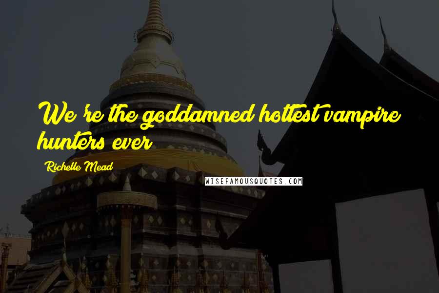 Richelle Mead Quotes: We're the goddamned hottest vampire hunters ever