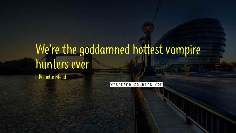 Richelle Mead Quotes: We're the goddamned hottest vampire hunters ever