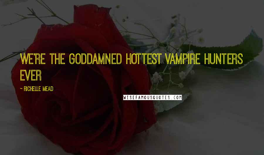 Richelle Mead Quotes: We're the goddamned hottest vampire hunters ever