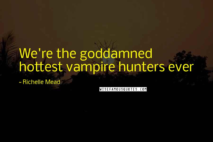 Richelle Mead Quotes: We're the goddamned hottest vampire hunters ever