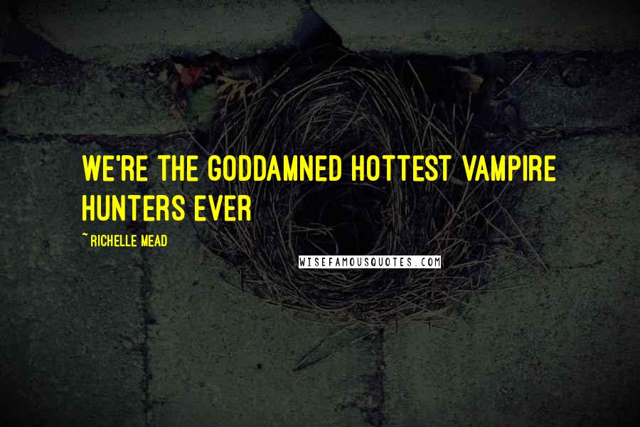 Richelle Mead Quotes: We're the goddamned hottest vampire hunters ever