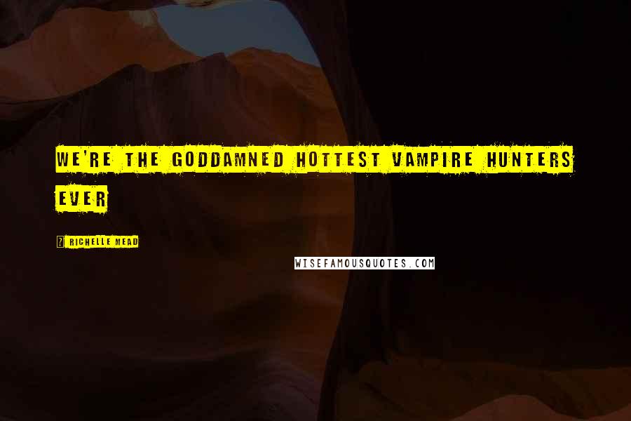 Richelle Mead Quotes: We're the goddamned hottest vampire hunters ever