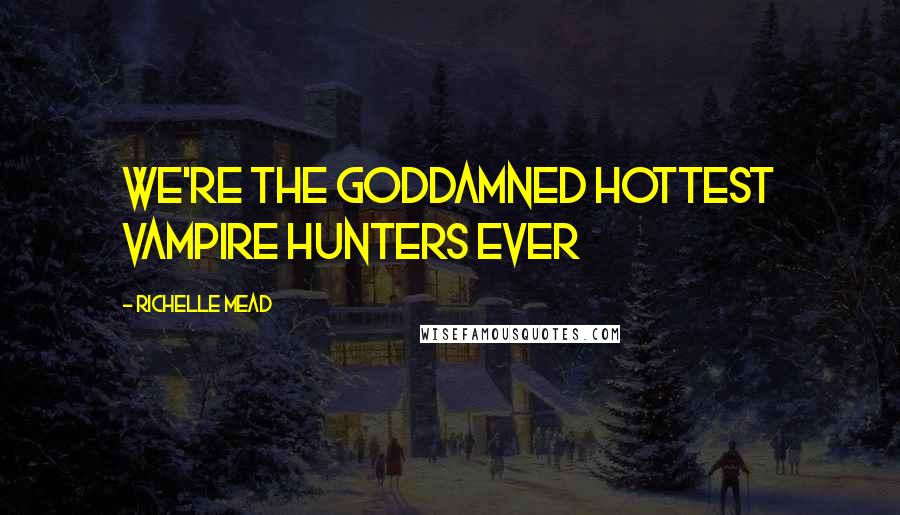 Richelle Mead Quotes: We're the goddamned hottest vampire hunters ever