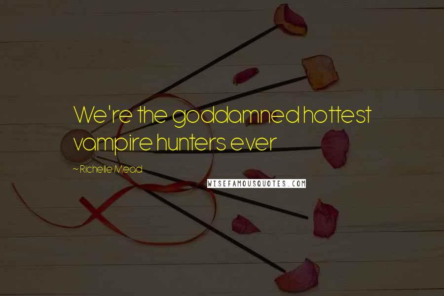 Richelle Mead Quotes: We're the goddamned hottest vampire hunters ever