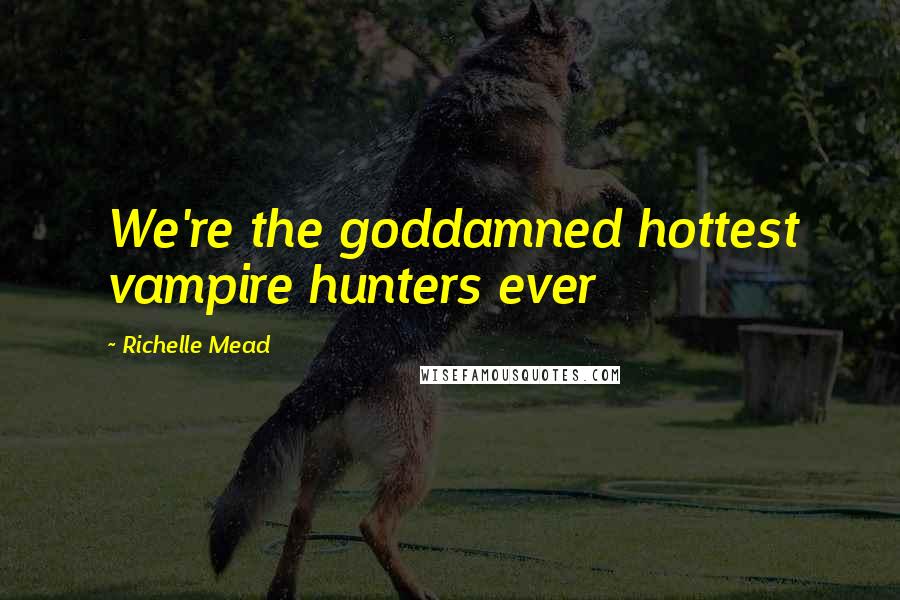 Richelle Mead Quotes: We're the goddamned hottest vampire hunters ever