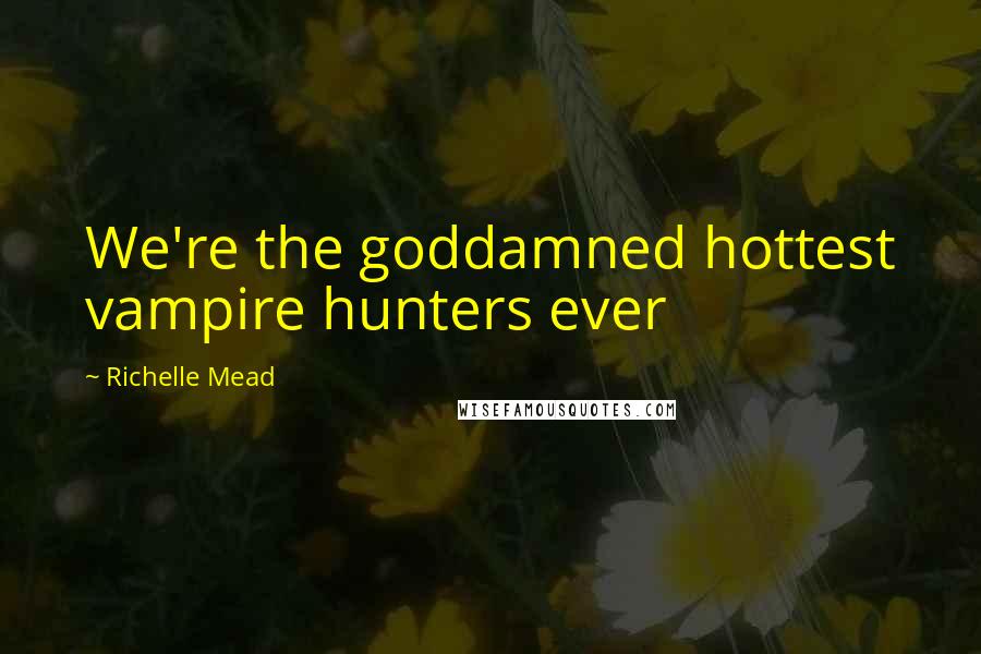 Richelle Mead Quotes: We're the goddamned hottest vampire hunters ever